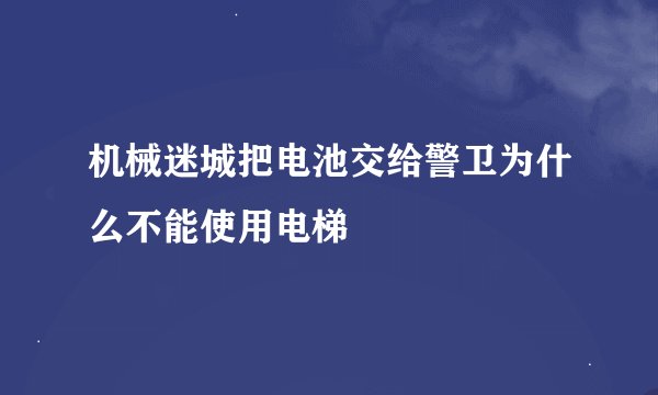 机械迷城把电池交给警卫为什么不能使用电梯