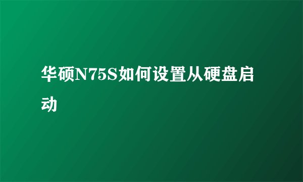 华硕N75S如何设置从硬盘启动