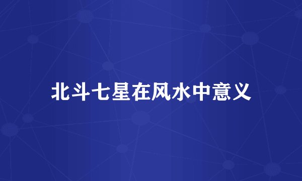 北斗七星在风水中意义