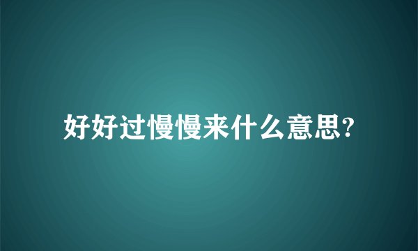 好好过慢慢来什么意思?