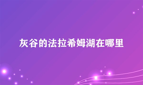 灰谷的法拉希姆湖在哪里