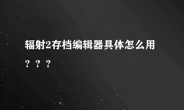 辐射2存档编辑器具体怎么用？？？
