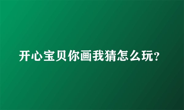 开心宝贝你画我猜怎么玩？