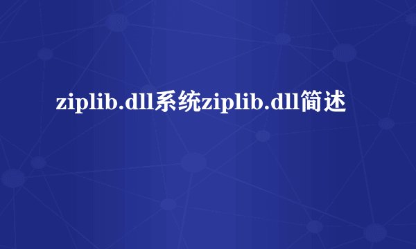 ziplib.dll系统ziplib.dll简述