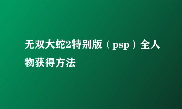 无双大蛇2特别版(psp)全人物获得方法