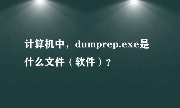计算机中，dumprep.exe是什么文件（软件）？