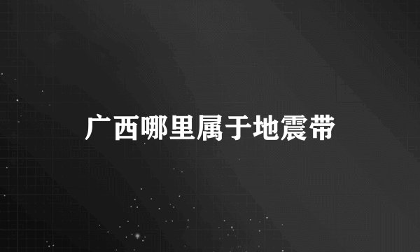 广西哪里属于地震带