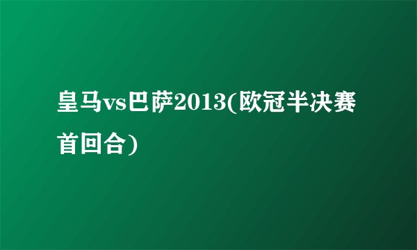 皇马vs巴萨2013(欧冠半决赛首回合)