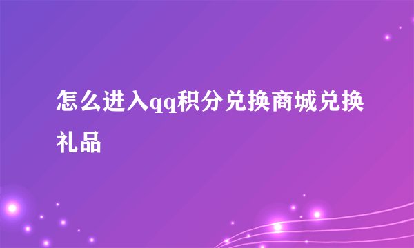 怎么进入qq积分兑换商城兑换礼品