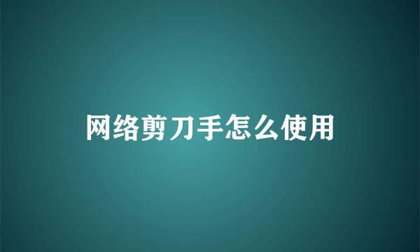 网络剪刀手怎么使用