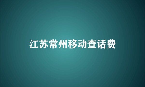 江苏常州移动查话费