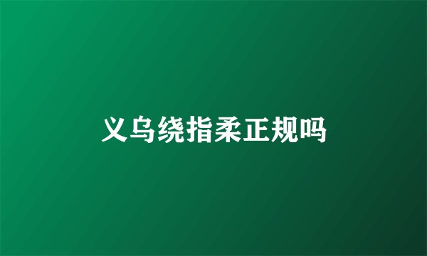 义乌绕指柔正规吗