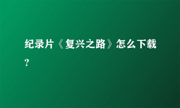 纪录片《复兴之路》怎么下载？