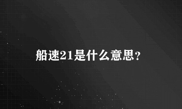 船速21是什么意思？