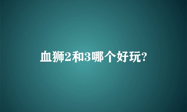 血狮2和3哪个好玩?