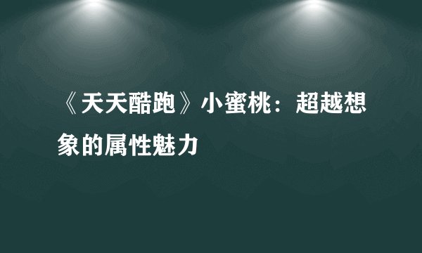 《天天酷跑》小蜜桃：超越想象的属性魅力