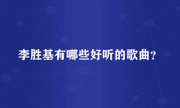 李胜基有哪些好听的歌曲？