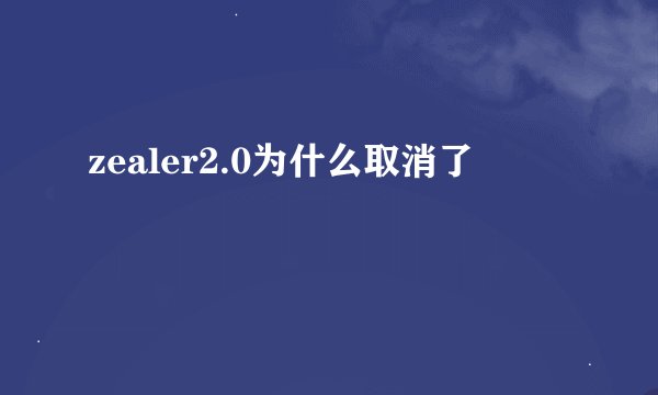zealer2.0为什么取消了