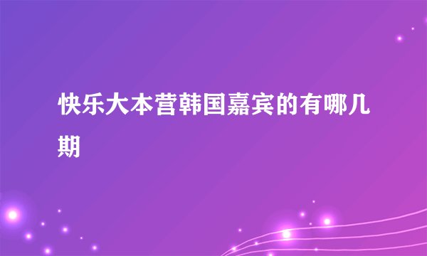 快乐大本营韩国嘉宾的有哪几期
