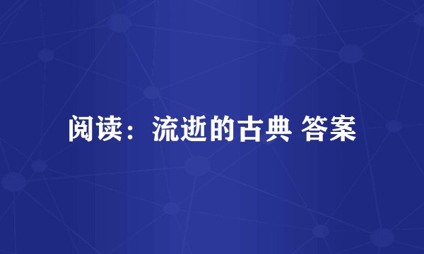 阅读：流逝的古典 答案