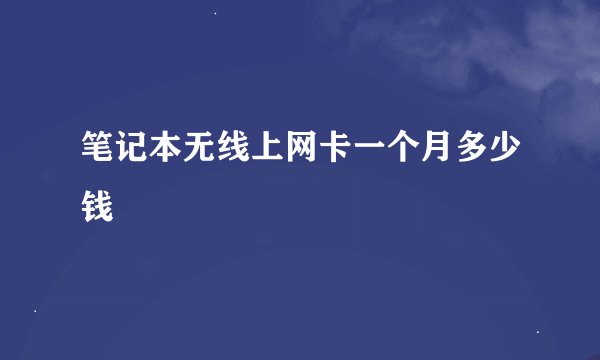 笔记本无线上网卡一个月多少钱