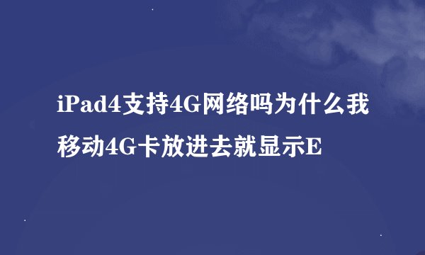iPad4支持4G网络吗为什么我移动4G卡放进去就显示E
