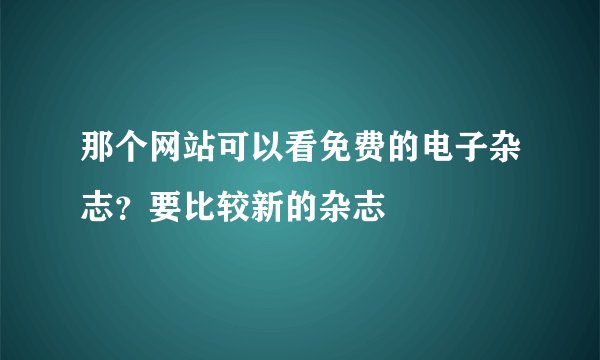 那个网站可以看免费的电子杂志?要比较新的杂志