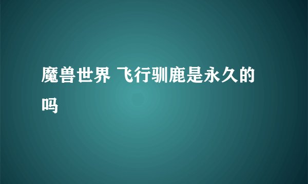 魔兽世界 飞行驯鹿是永久的吗