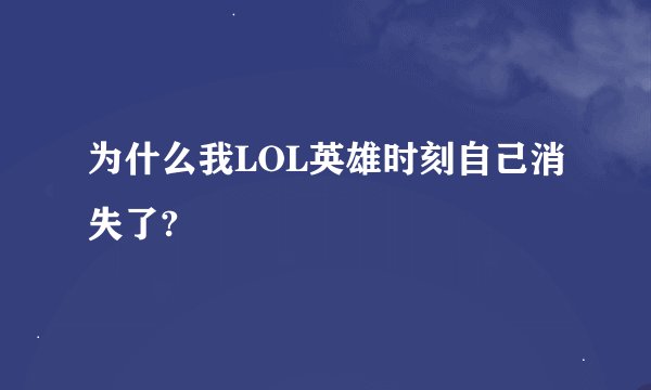 为什么我LOL英雄时刻自己消失了?