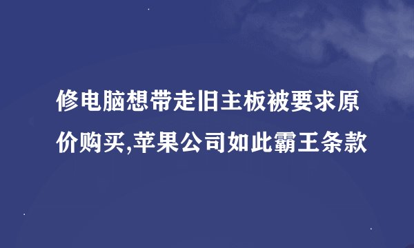 修电脑想带走旧主板被要求原价购买,苹果公司如此霸王条款