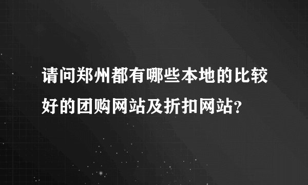 请问郑州都有哪些本地的比较好的团购网站及折扣网站？