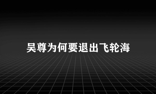 吴尊为何要退出飞轮海