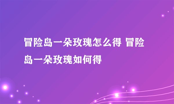 冒险岛一朵玫瑰怎么得 冒险岛一朵玫瑰如何得