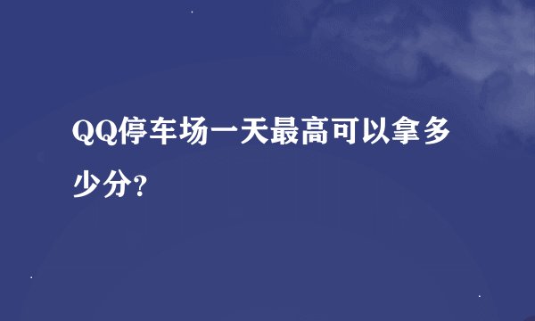 QQ停车场一天最高可以拿多少分？