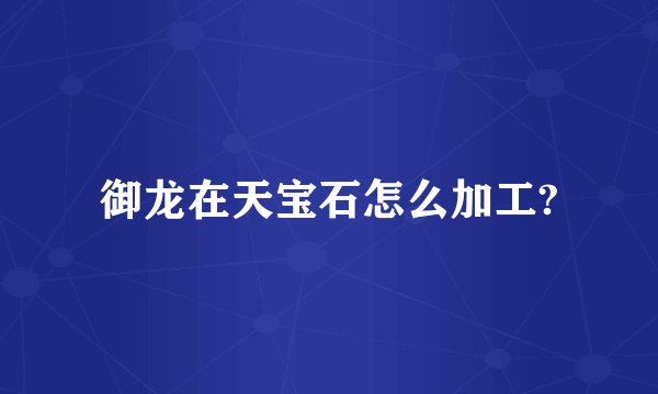 御龙在天宝石怎么加工?