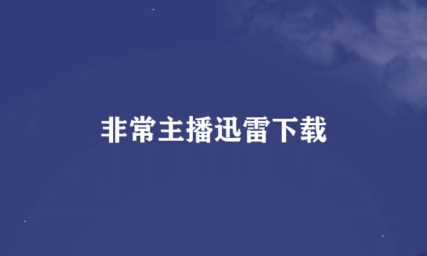 非常主播迅雷下载