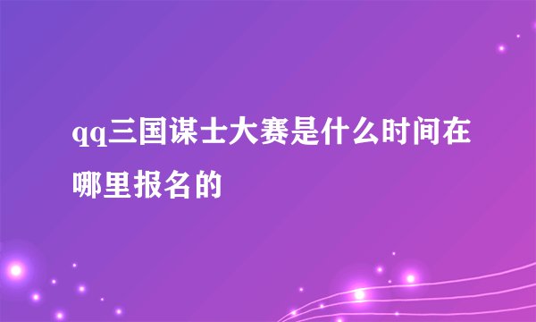 qq三国谋士大赛是什么时间在哪里报名的