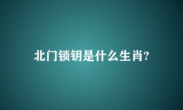 北门锁钥是什么生肖?