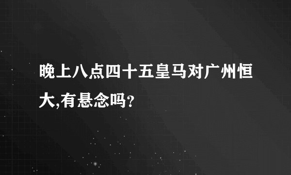 晚上八点四十五皇马对广州恒大,有悬念吗?