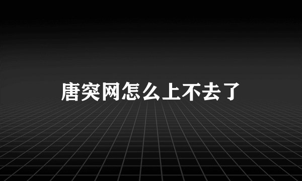 唐突网怎么上不去了