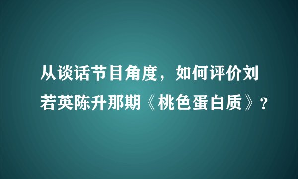 从谈话节目角度，如何评价刘若英陈升那期《桃色蛋白质》？