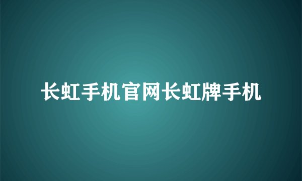 长虹手机官网长虹牌手机
