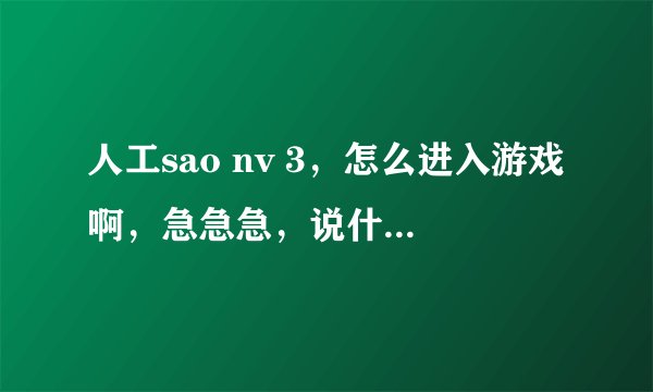 人工sao nv 3，怎么进入游戏啊，急急急，说什么没有被正确安装或者缺少注册表