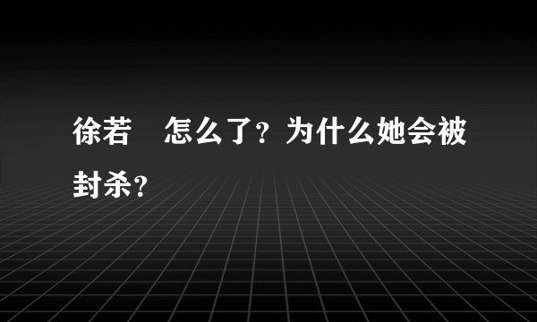 徐若瑄怎么了？为什么她会被封杀？