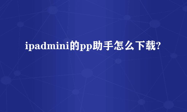 ipadmini的pp助手怎么下载?