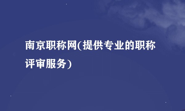 南京职称网(提供专业的职称评审服务)