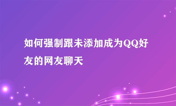 如何强制跟未添加成为QQ好友的网友聊天