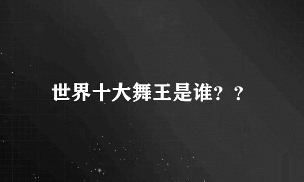 世界十大舞王是谁？？