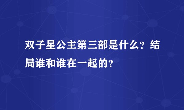 双子星公主第三部是什么？结局谁和谁在一起的？