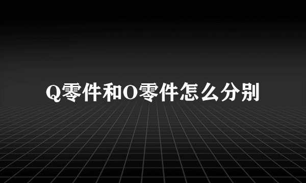 Q零件和O零件怎么分别